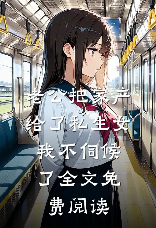 老公把家产给了私生女，我不伺候了全文免费阅读