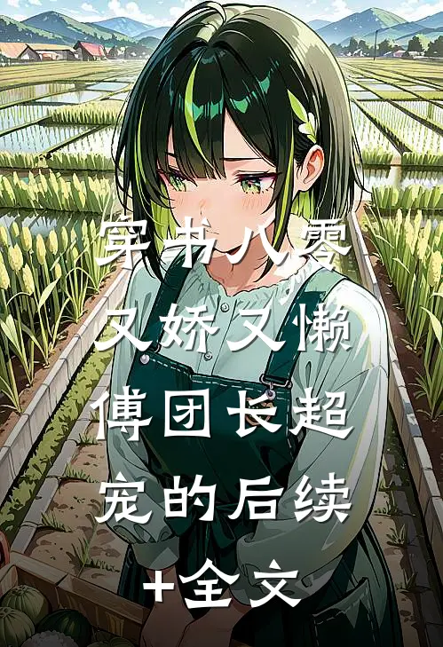 穿书八零又娇又懒，傅团长超宠的后续+全文
