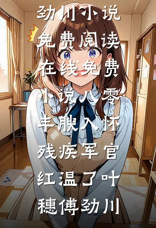 八零：丰腴入怀，残疾军官红温了叶穗傅劲川小说免费阅读_在线免费小说八零：丰腴入怀，残疾军官红温了(叶穗傅劲川)