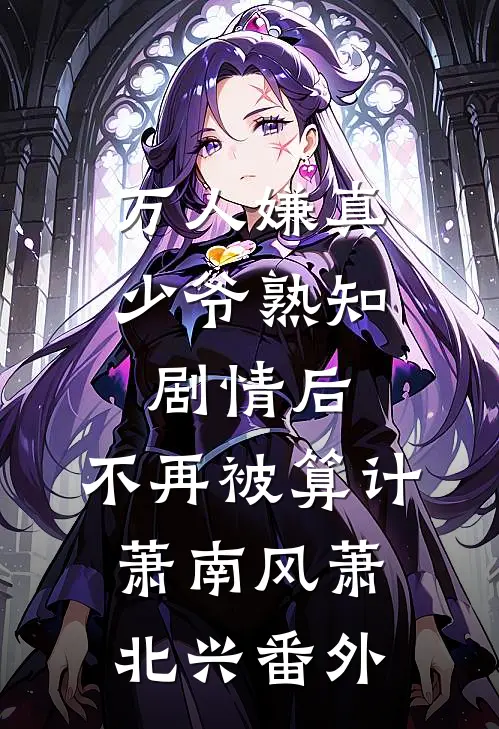 万人嫌真少爷熟知剧情后，不再被算计萧南风萧北兴番外