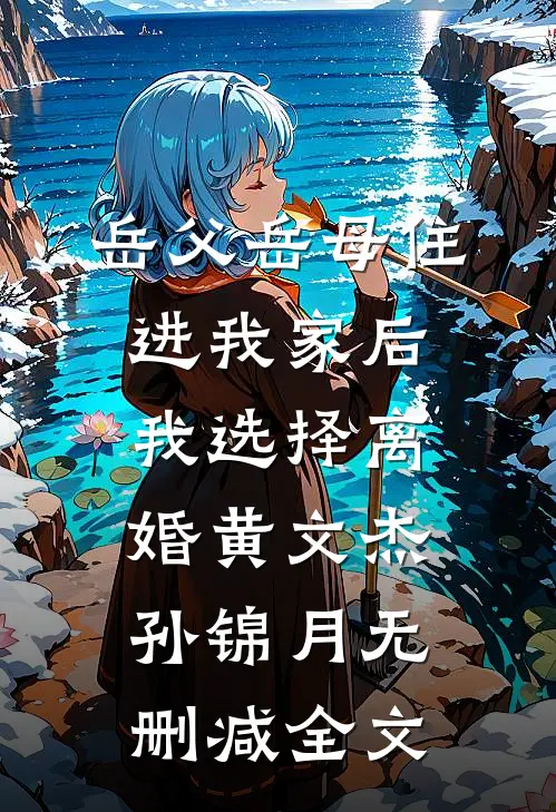 岳父岳母住进我家后，我选择离婚黄文杰孙锦月无删减全文