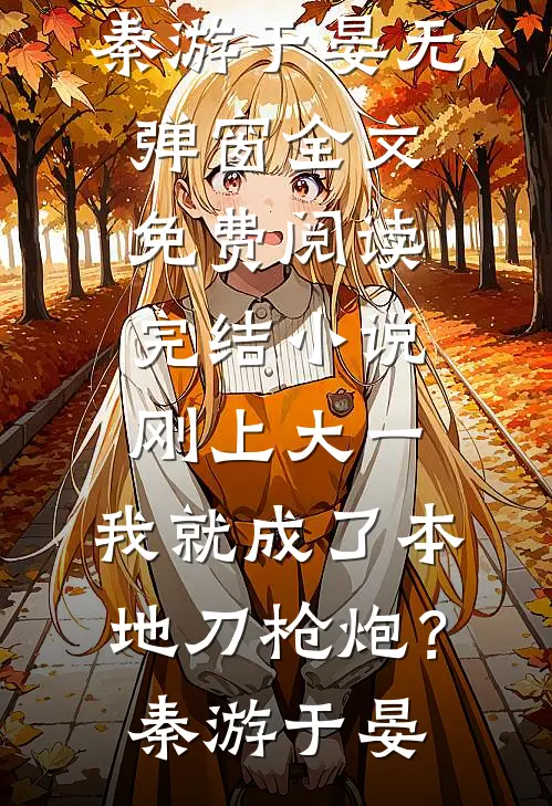刚上大一，我就成了本地刀枪炮？(秦游于晏)无弹窗全文免费阅读_完结小说刚上大一，我就成了本地刀枪炮？(秦游于晏)