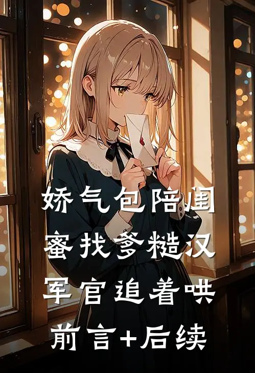 娇气包陪闺蜜找爹糙汉军官追着哄前言+后续