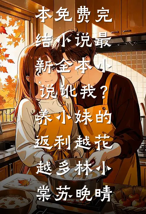 讹我？养小妹的返利越花越多(林小棠苏晚晴)全本免费完结小说_最新全本小说讹我？养小妹的返利越花越多林小棠苏晚晴