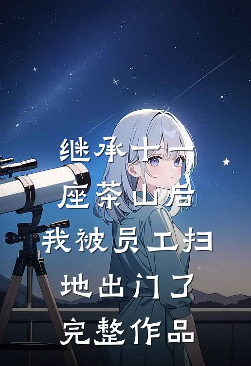 继承十一座茶山后，我被员工扫地出门了完整作品