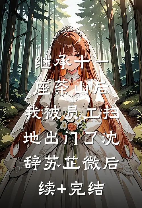 继承十一座茶山后，我被员工扫地出门了沈辞苏芷微后续+完结