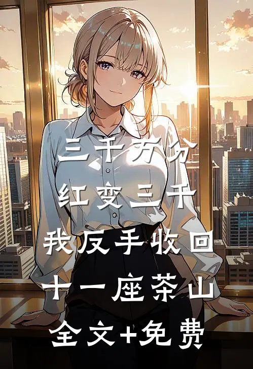 三千万分红变三千，我反手收回十一座茶山全文+免费