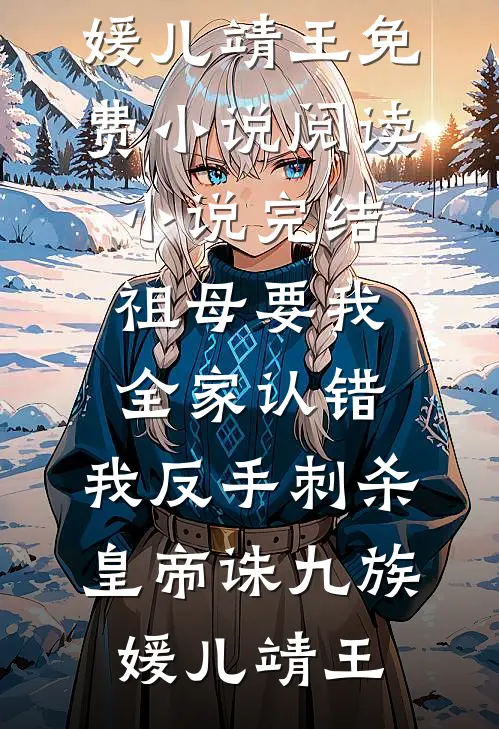 祖母要我全家认错，我反手刺杀皇帝诛九族(媛儿靖王)免费小说阅读_小说完结祖母要我全家认错，我反手刺杀皇帝诛九族媛儿靖王