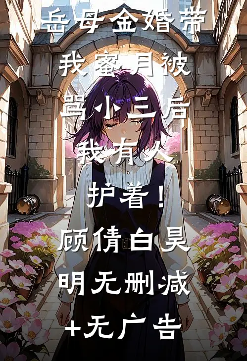 岳母金婚带我蜜月被骂小三后，我有人护着！顾倩白昊明无删减+无广告