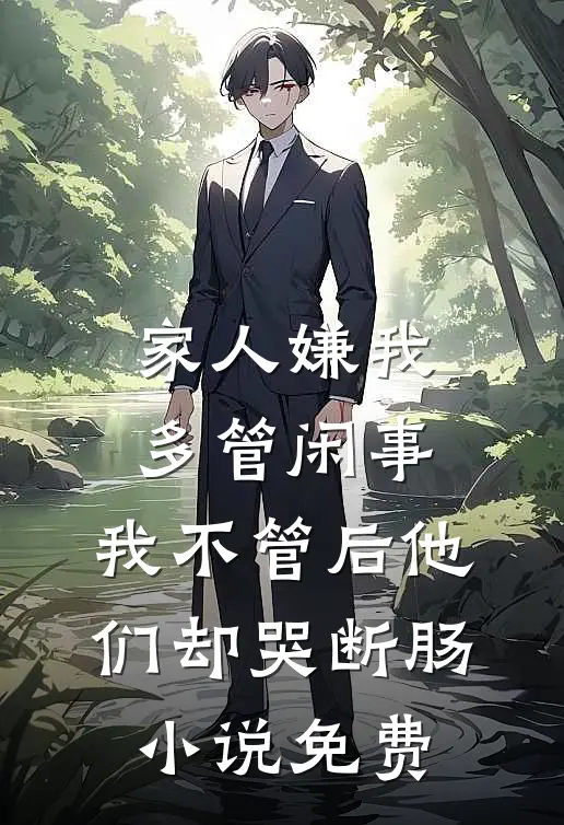 家人嫌我多管闲事，我不管后他们却哭断肠小说免费