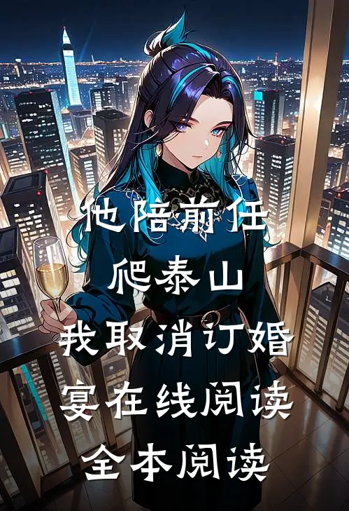 他陪前任爬泰山，我取消订婚宴在线阅读全本阅读