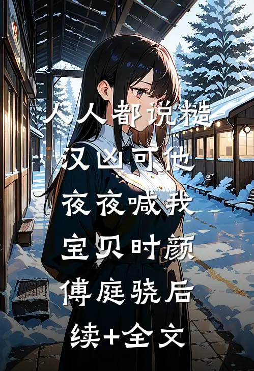 人人都说糙汉凶可他夜夜喊我宝贝时颜傅庭骁后续+全文