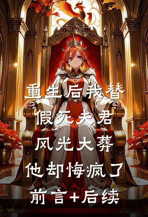 重生后我替假死夫君风光大葬，他却悔疯了前言+后续