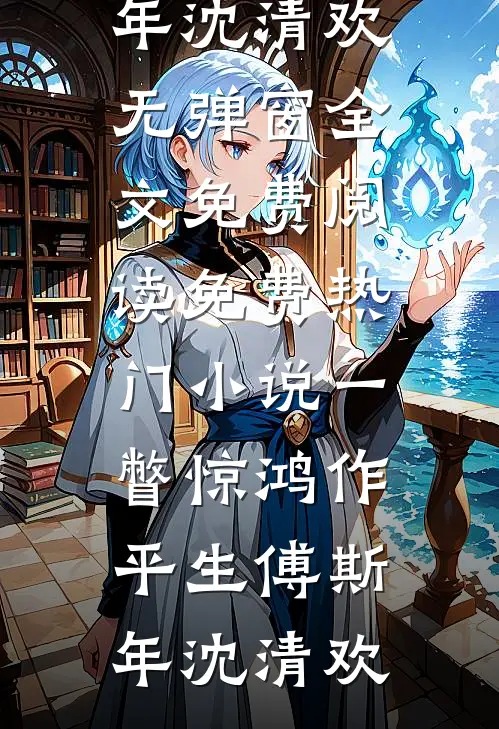 一瞥惊鸿作平生傅斯年沈清欢无弹窗全文免费阅读_免费热门小说一瞥惊鸿作平生(傅斯年沈清欢)