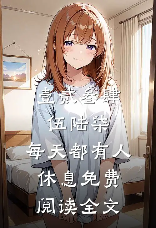 壹贰叁肆伍陆柒，每天都有人休息免费阅读全文