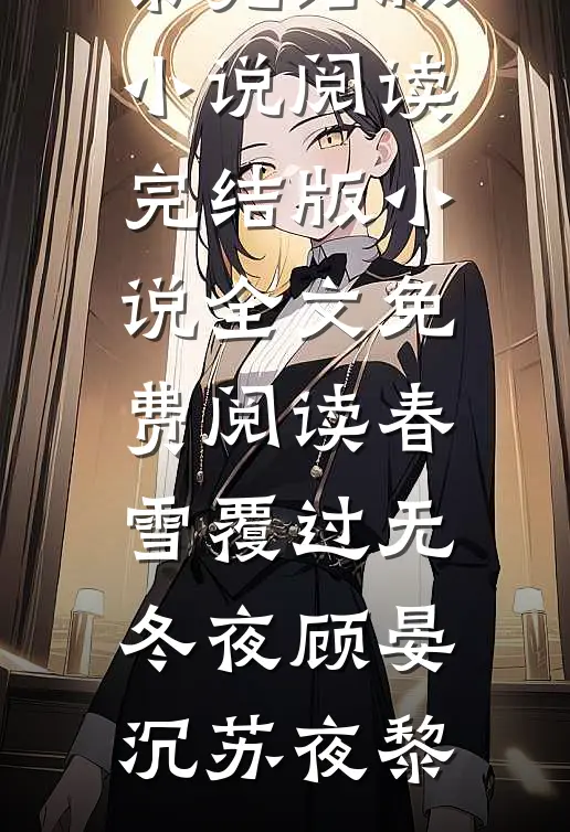 春雪覆过无冬夜(顾晏沉苏夜黎)完结版小说阅读_完结版小说全文免费阅读春雪覆过无冬夜(顾晏沉苏夜黎)