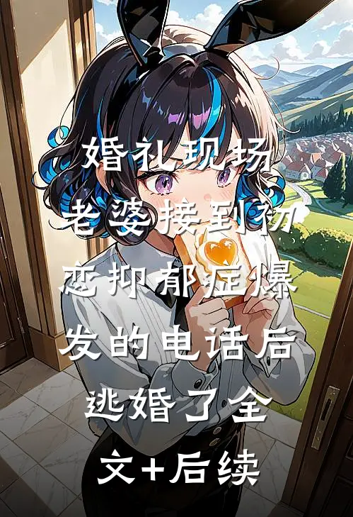婚礼现场，老婆接到初恋抑郁症爆发的电话后逃婚了全文+后续