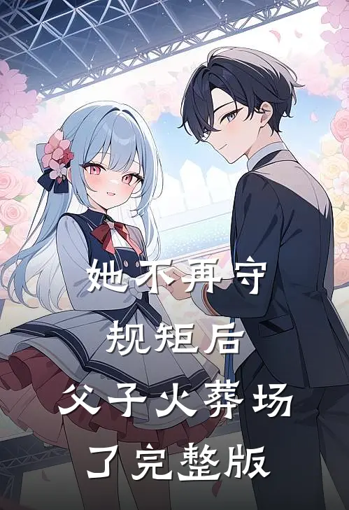 她不再守规矩后，父子火葬场了完整版
