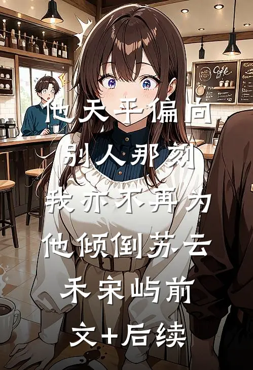 他天平偏向别人那刻，我亦不再为他倾倒苏云禾宋屿前文+后续