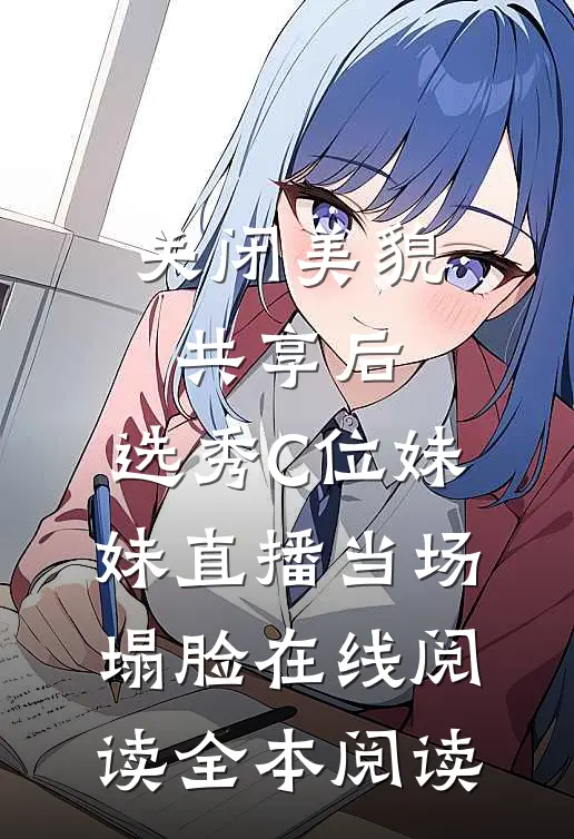 关闭美貌共享后，选秀C位妹妹直播当场塌脸在线阅读全本阅读