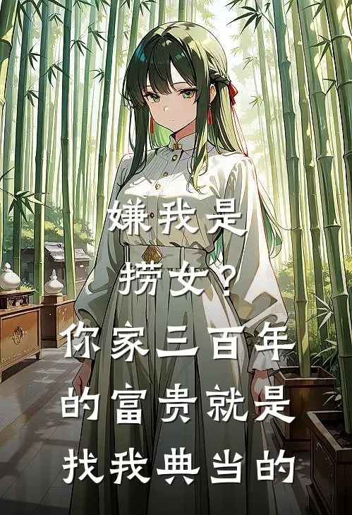 嫌我是捞女？你家三百年的富贵，就是找我典当的