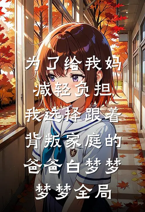 为了给我妈减轻负担，我选择跟着背叛家庭的爸爸白梦梦梦梦全局