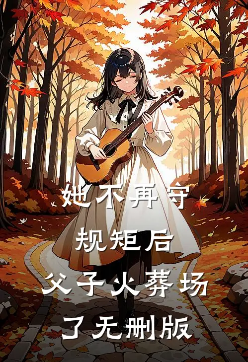她不再守规矩后，父子火葬场了无删版