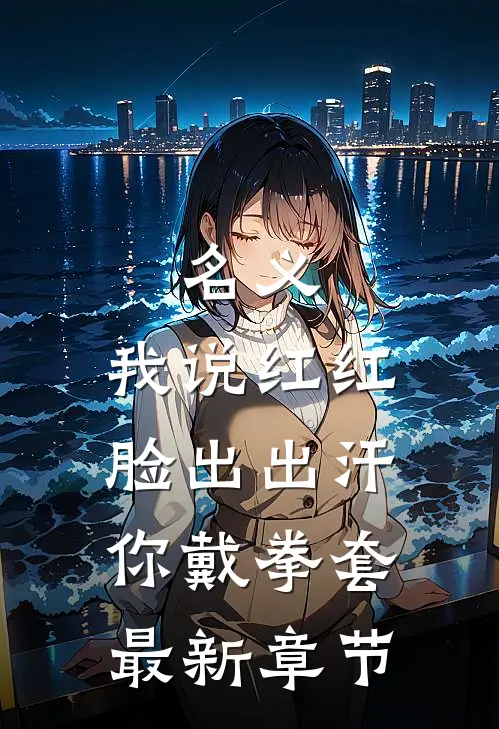名义：我说红红脸出出汗你戴拳套最新章节