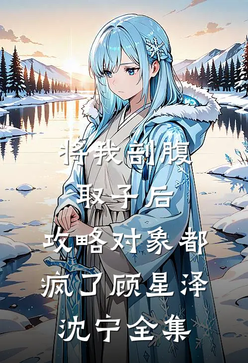 将我剖腹取子后，攻略对象都疯了顾星泽沈宁全集