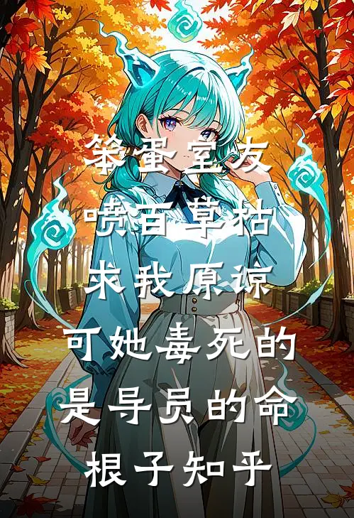 笨蛋室友喷百草枯求我原谅，可她毒死的是导员的命根子知乎