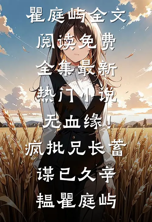 无血缘！疯批兄长蓄谋已久辛韫瞿庭屿全文阅读免费全集_最新热门小说无血缘！疯批兄长蓄谋已久(辛韫瞿庭屿)
