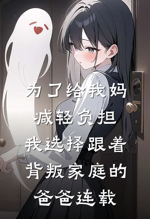 为了给我妈减轻负担，我选择跟着背叛家庭的爸爸连载