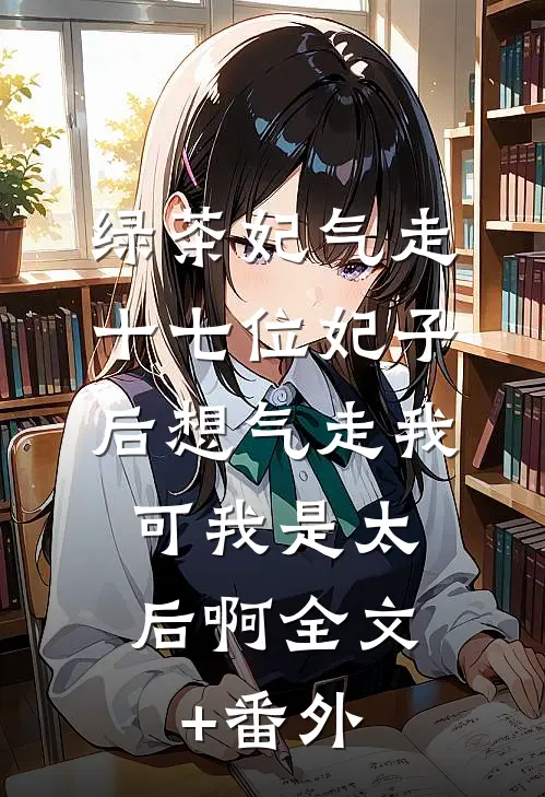 绿茶妃气走十七位妃子后想气走我，可我是太后啊全文+番外