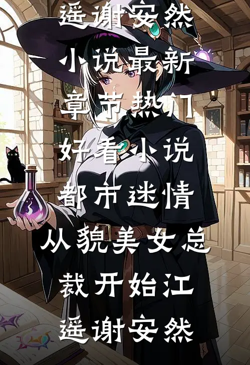 都市迷情，从貌美女总裁开始江遥谢安然小说最新章节_热门好看小说都市迷情，从貌美女总裁开始(江遥谢安然)