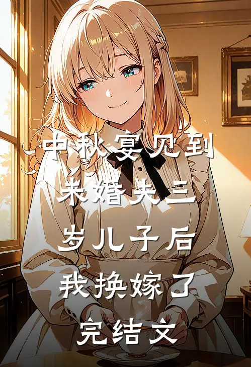 中秋宴见到未婚夫三岁儿子后，我换嫁了完结文