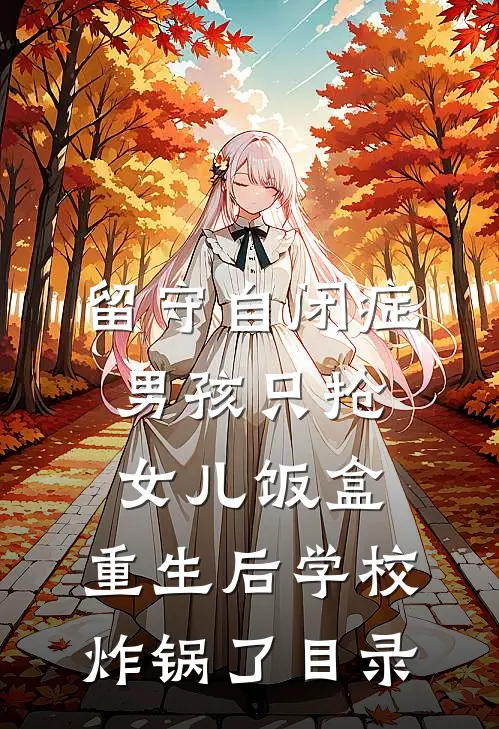 留守自闭症男孩只抢女儿饭盒，重生后学校炸锅了目录