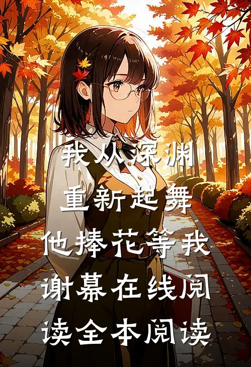 我从深渊重新起舞，他捧花等我谢幕在线阅读全本阅读