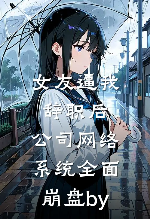 女友逼我辞职后，公司网络系统全面崩盘by