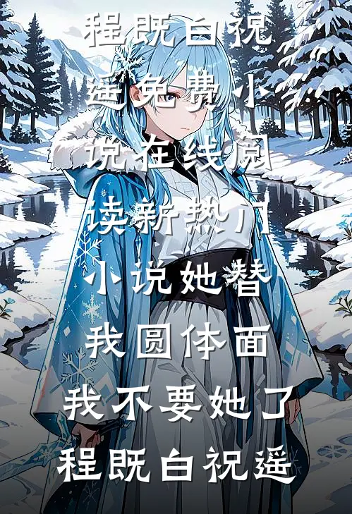 她替我圆体面，我不要她了程既白祝遥免费小说在线阅读_新热门小说她替我圆体面，我不要她了(程既白祝遥)