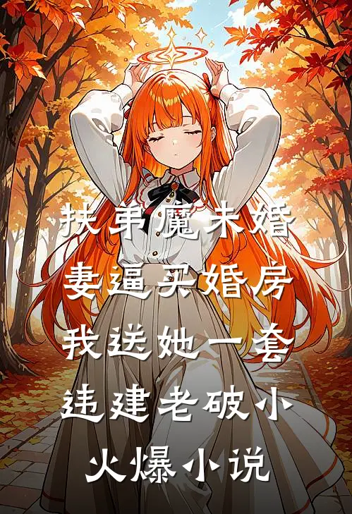 扶弟魔未婚妻逼买婚房，我送她一套违建老破小火爆小说