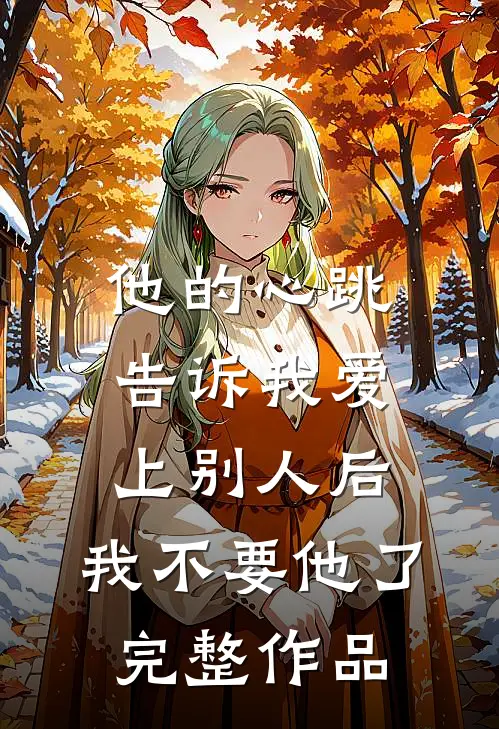 他的心跳告诉我爱上别人后，我不要他了完整作品