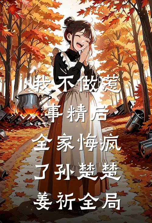 我不做惹事精后，全家悔疯了孙楚楚姜祈全局