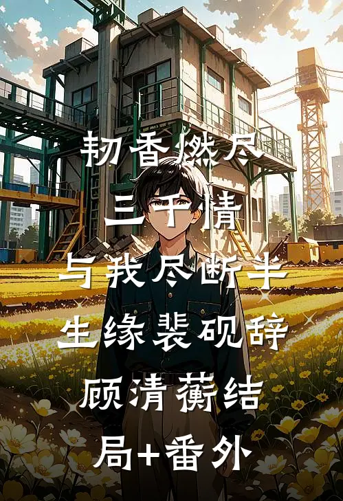 韧香燃尽三千情，与我尽断半生缘裴砚辞顾清蘅结局+番外