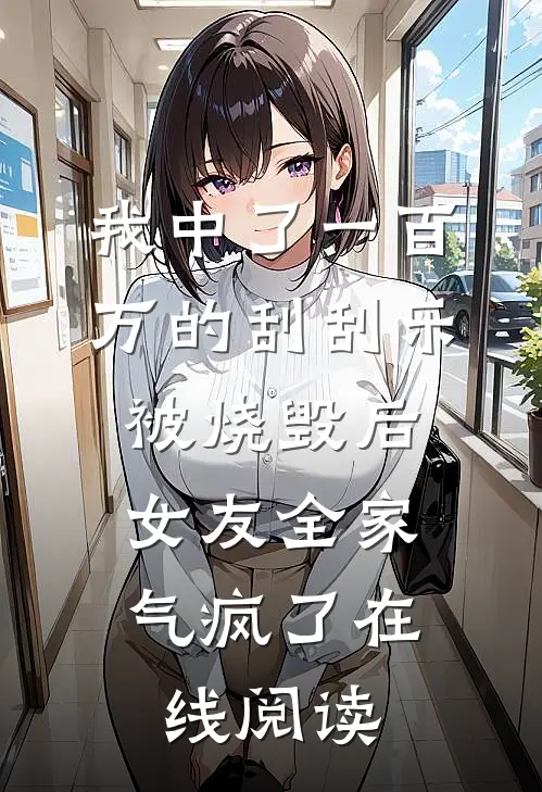 我中了一百万的刮刮乐被烧毁后，女友全家气疯了在线阅读