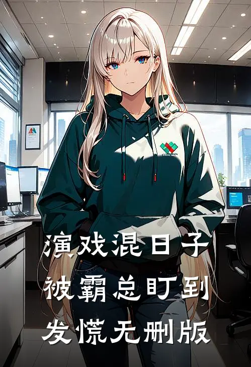 演戏混日子，被霸总盯到发慌无删版