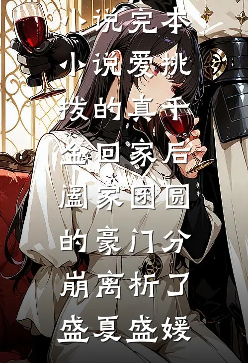 爱挑拨的真千金回家后，阖家团圆的豪门分崩离析了盛夏盛媛完结版免费小说_完本小说爱挑拨的真千金回家后，阖家团圆的豪门分崩离析了(盛夏盛媛)