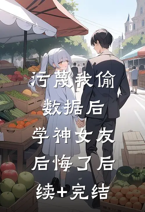 污蔑我偷数据后，学神女友后悔了后续+完结