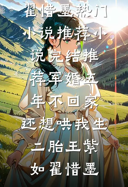 军婚五年不回家，还想哄我生二胎(王紫如翟惜墨)热门小说推荐_小说完结推荐军婚五年不回家，还想哄我生二胎(王紫如翟惜墨)