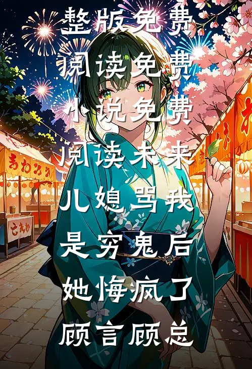 未来儿媳骂我是穷鬼后，她悔疯了顾言顾总完整版免费阅读_免费小说免费阅读未来儿媳骂我是穷鬼后，她悔疯了(顾言顾总)
