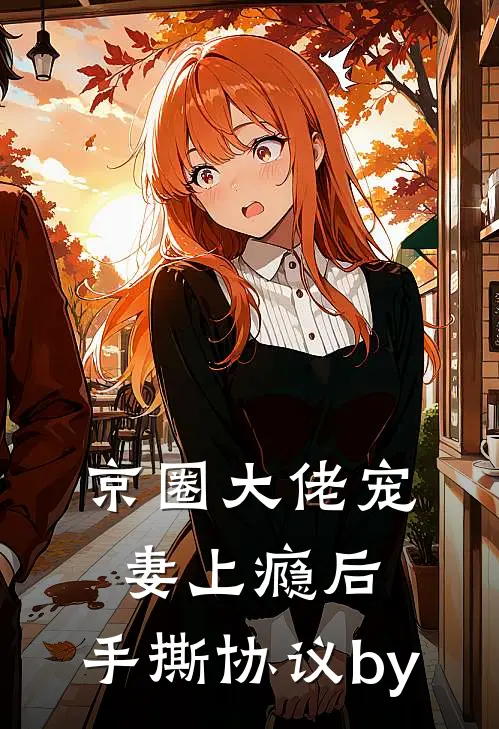 京圈大佬宠妻上瘾后，手撕协议by